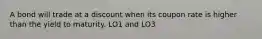 A bond will trade at a discount when its coupon rate is higher than the yield to maturity. LO1 and LO3