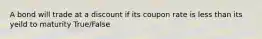 A bond will trade at a discount if its coupon rate is less than its yeild to maturity True/False