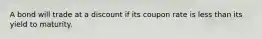 A bond will trade at a discount if its coupon rate is less than its yield to maturity.