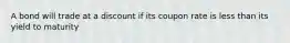 A bond will trade at a discount if its coupon rate is less than its yield to maturity