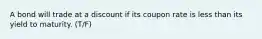 A bond will trade at a discount if its coupon rate is less than its yield to maturity. (T/F)