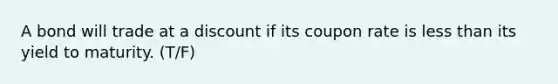 A bond will trade at a discount if its coupon rate is less than its yield to maturity. (T/F)