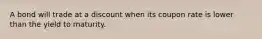 A bond will trade at a discount when its coupon rate is lower than the yield to maturity.