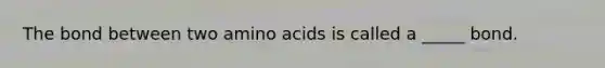 The bond between two amino acids is called a _____ bond.