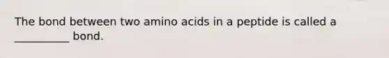 The bond between two amino acids in a peptide is called a __________ bond.