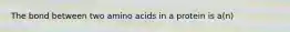 The bond between two amino acids in a protein is a(n)