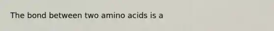 The bond between two <a href='https://www.questionai.com/knowledge/k9gb720LCl-amino-acids' class='anchor-knowledge'>amino acids</a> is a