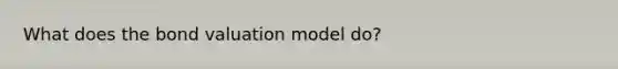 What does the bond valuation model do?