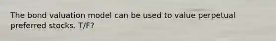 The bond valuation model can be used to value perpetual preferred stocks. T/F?