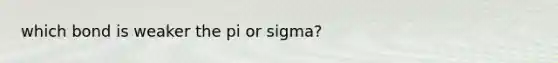 which bond is weaker the pi or sigma?