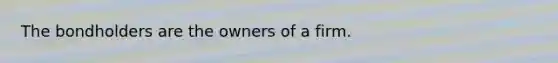 The bondholders are the owners of a firm.