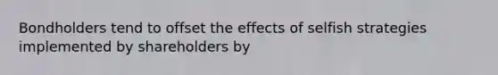 Bondholders tend to offset the effects of selfish strategies implemented by shareholders by