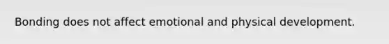 Bonding does not affect emotional and physical development.