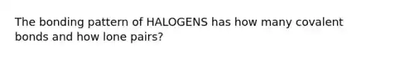 The bonding pattern of HALOGENS has how many covalent bonds and how lone pairs?