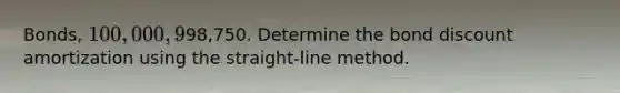 Bonds, 100,000, 9%, dated January 1, 2000, semiannual interest payment dates, were issued when the market interest rate was 10%. The carrying value at the current interest payment date is98,750. Determine the bond discount amortization using the straight-line method.