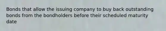 Bonds that allow the issuing company to buy back outstanding bonds from the bondholders before their scheduled maturity date