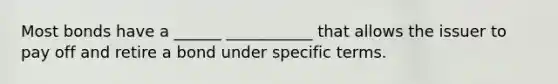 Most bonds have a ______ ___________ that allows the issuer to pay off and retire a bond under specific terms.