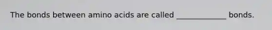 The bonds between amino acids are called _____________ bonds.