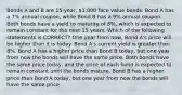 Bonds A and B are 15-year, 1,000 face value bonds. Bond A has a 7% annual coupon, while Bond B has a 9% annual coupon. Both bonds have a yield to maturity of 8%, which is expected to remain constant for the next 15 years. Which of the following statements is CORRECT? One year from now, Bond A's price will be higher than it is today. Bond A's current yield is greater than 8%. Bond A has a higher price than Bond B today, but one year from now the bonds will have the same price. Both bonds have the same price today, and the price of each bond is expected to remain constant until the bonds mature. Bond B has a higher price than Bond A today, but one year from now the bonds will have the same price