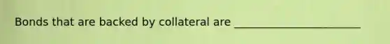 Bonds that are backed by collateral are _______________________