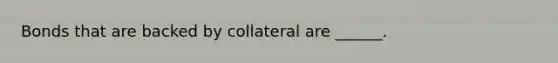 Bonds that are backed by collateral are ______.