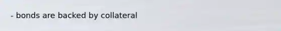 - bonds are backed by collateral