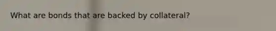 What are bonds that are backed by collateral?