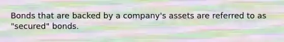 Bonds that are backed by a company's assets are referred to as "secured" bonds.