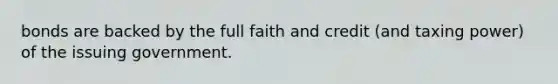 bonds are backed by the full faith and credit (and taxing power) of the issuing government.