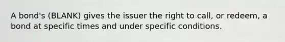 A bond's (BLANK) gives the issuer the right to call, or redeem, a bond at specific times and under specific conditions.