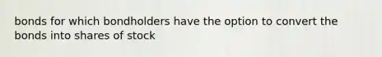bonds for which bondholders have the option to convert the bonds into shares of stock