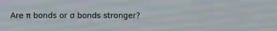 Are π bonds or σ bonds stronger?