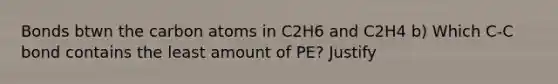 Bonds btwn the carbon atoms in C2H6 and C2H4 b) Which C-C bond contains the least amount of PE? Justify