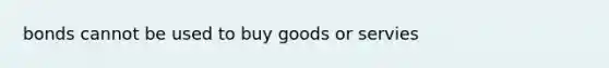 bonds cannot be used to buy goods or servies