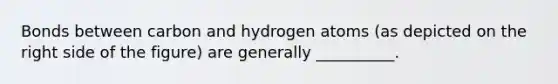 Bonds between carbon and hydrogen atoms (as depicted on the right side of the figure) are generally __________.