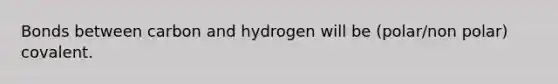 Bonds between carbon and hydrogen will be (polar/non polar) covalent.