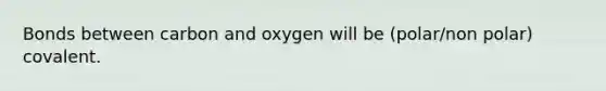 Bonds between carbon and oxygen will be (polar/non polar) covalent.