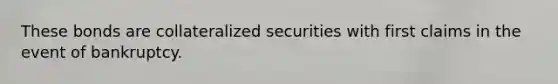 These bonds are collateralized securities with first claims in the event of bankruptcy.