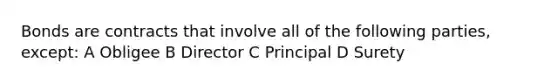 Bonds are contracts that involve all of the following parties, except: A Obligee B Director C Principal D Surety