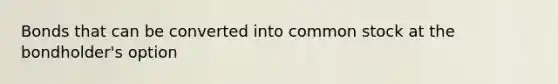 Bonds that can be converted into <a href='https://www.questionai.com/knowledge/kl4oZmEKZC-common-stock' class='anchor-knowledge'>common stock</a> at the bondholder's option