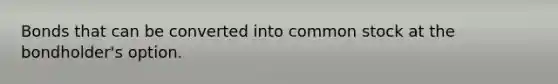 Bonds that can be converted into common stock at the bondholder's option.