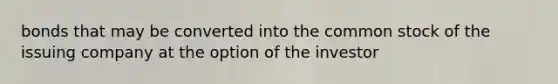 bonds that may be converted into the common stock of the issuing company at the option of the investor