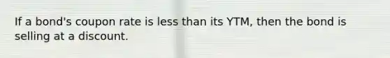 If a bond's coupon rate is less than its YTM, then the bond is selling at a discount.