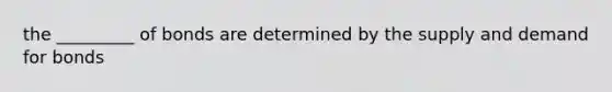 the _________ of bonds are determined by the supply and demand for bonds