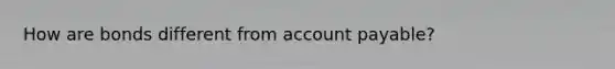 How are bonds different from account payable?