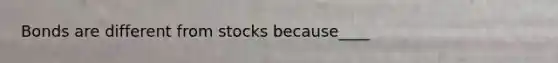 Bonds are different from stocks because____