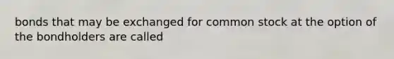 bonds that may be exchanged for common stock at the option of the bondholders are called