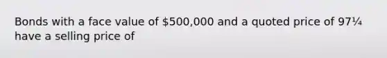 Bonds with a face value of 500,000 and a quoted price of 97¼ have a selling price of