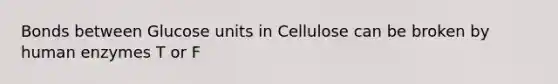 Bonds between Glucose units in Cellulose can be broken by human enzymes T or F