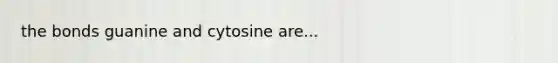 the bonds guanine and cytosine are...